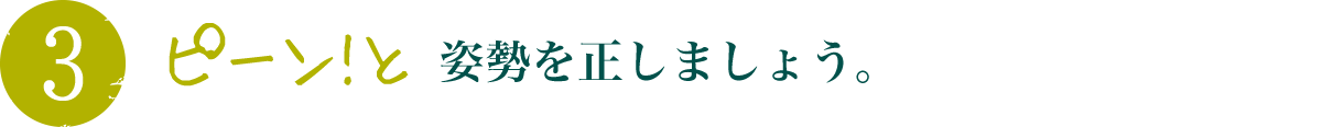 ピーン!と姿勢を正しましょう。